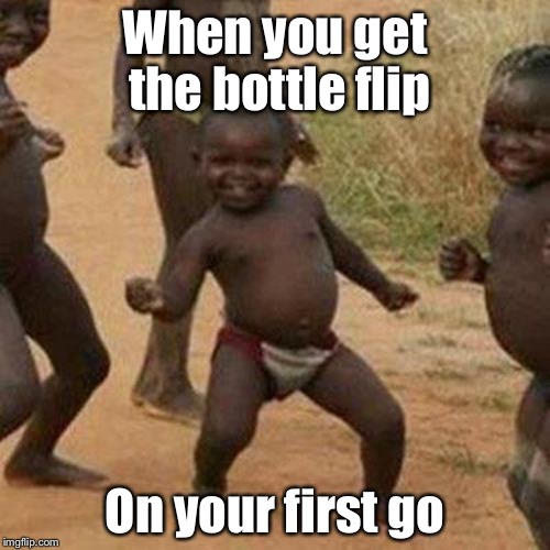 Third World Success Kid Meme | When you get the bottle flip; On your first go | image tagged in memes,third world success kid | made w/ Imgflip meme maker