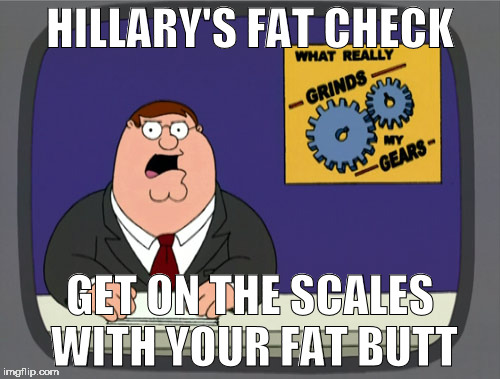 Peter Griffin News Meme | HILLARY'S FAT CHECK; GET ON THE SCALES WITH YOUR FAT BUTT | image tagged in memes,peter griffin news | made w/ Imgflip meme maker