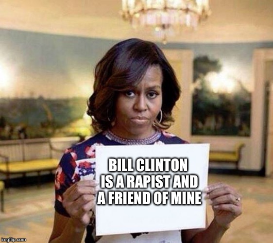 Michelle Obama blank sheet | BILL CLINTON IS A RAPIST AND A FRIEND OF MINE | image tagged in michelle obama blank sheet | made w/ Imgflip meme maker