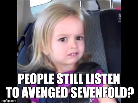 PEOPLE STILL LISTEN TO AVENGED SEVENFOLD? | made w/ Imgflip meme maker