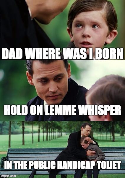 Finding Neverland Meme | DAD WHERE WAS I BORN; HOLD ON LEMME WHISPER; IN THE PUBLIC HANDICAP TOLIET | image tagged in memes,finding neverland | made w/ Imgflip meme maker