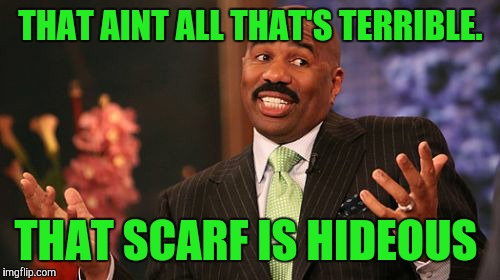 Steve Harvey Meme | THAT AINT ALL THAT'S TERRIBLE. THAT SCARF IS HIDEOUS | image tagged in memes,steve harvey | made w/ Imgflip meme maker