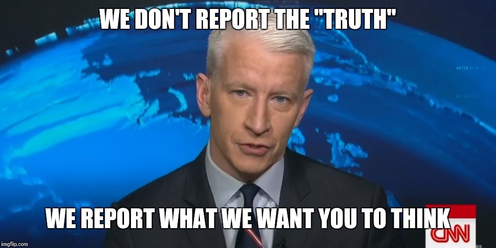 WE DON'T REPORT THE "TRUTH" WE REPORT WHAT WE WANT YOU TO THINK | made w/ Imgflip meme maker