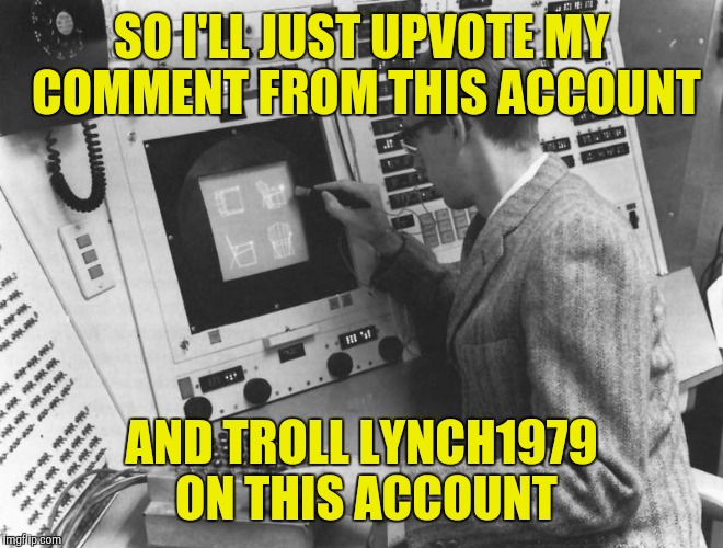 SO I'LL JUST UPVOTE MY COMMENT FROM THIS ACCOUNT AND TROLL LYNCH1979 ON THIS ACCOUNT | made w/ Imgflip meme maker