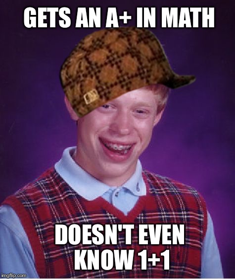 Bad Luck Brian Meme | GETS AN A+ IN MATH; DOESN'T EVEN KNOW 1+1 | image tagged in memes,bad luck brian,scumbag | made w/ Imgflip meme maker
