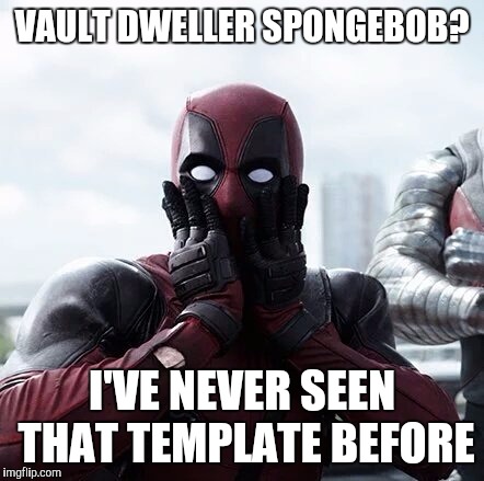 VAULT DWELLER SPONGEBOB? I'VE NEVER SEEN THAT TEMPLATE BEFORE | made w/ Imgflip meme maker