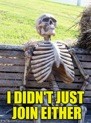 Waiting Skeleton Meme | I DIDN'T JUST JOIN EITHER | image tagged in memes,waiting skeleton | made w/ Imgflip meme maker
