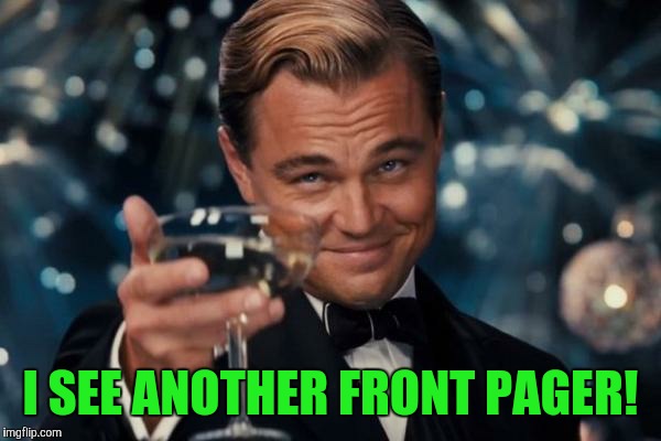 Leonardo Dicaprio Cheers Meme | I SEE ANOTHER FRONT PAGER! | image tagged in memes,leonardo dicaprio cheers | made w/ Imgflip meme maker
