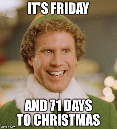 Buddy The Elf Meme | IT'S FRIDAY; AND 71 DAYS TO CHRISTMAS | image tagged in memes,buddy the elf | made w/ Imgflip meme maker