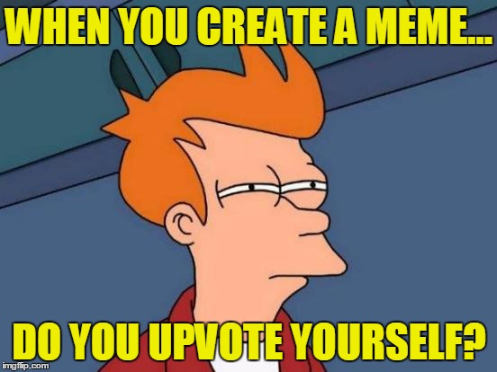 You could if you wanted | WHEN YOU CREATE A MEME... DO YOU UPVOTE YOURSELF? | image tagged in memes,futurama fry,upvote yourself | made w/ Imgflip meme maker