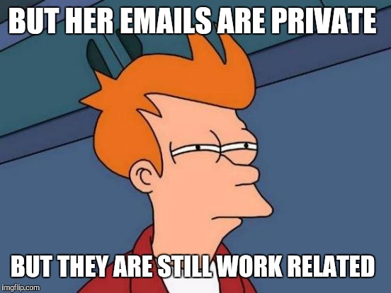 Futurama Fry Meme | BUT HER EMAILS ARE PRIVATE BUT THEY ARE STILL WORK RELATED | image tagged in memes,futurama fry | made w/ Imgflip meme maker