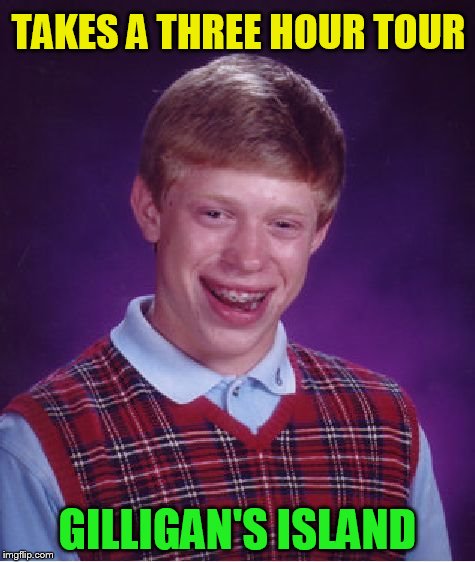 Bad Luck Brian Meme | TAKES A THREE HOUR TOUR GILLIGAN'S ISLAND | image tagged in memes,bad luck brian | made w/ Imgflip meme maker