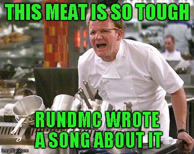 THIS MEAT IS SO TOUGH RUNDMC WROTE A SONG ABOUT IT | made w/ Imgflip meme maker