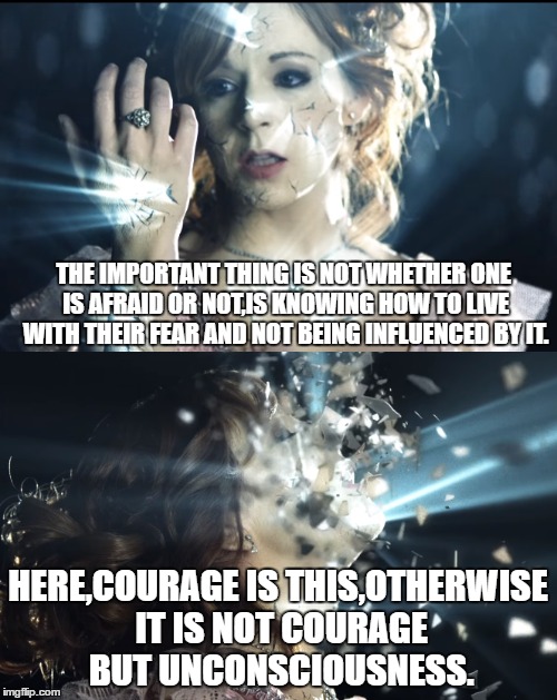 Shatter me | THE IMPORTANT THING IS NOT WHETHER ONE IS AFRAID OR NOT,IS KNOWING HOW TO LIVE WITH THEIR FEAR AND NOT BEING INFLUENCED BY IT. HERE,COURAGE IS THIS,OTHERWISE IT IS NOT COURAGE BUT UNCONSCIOUSNESS. | image tagged in meme,lindsey stirling,shatter me | made w/ Imgflip meme maker
