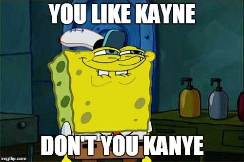 Don't You Squidward Meme | YOU LIKE KAYNE; DON'T YOU KANYE | image tagged in memes,dont you squidward | made w/ Imgflip meme maker