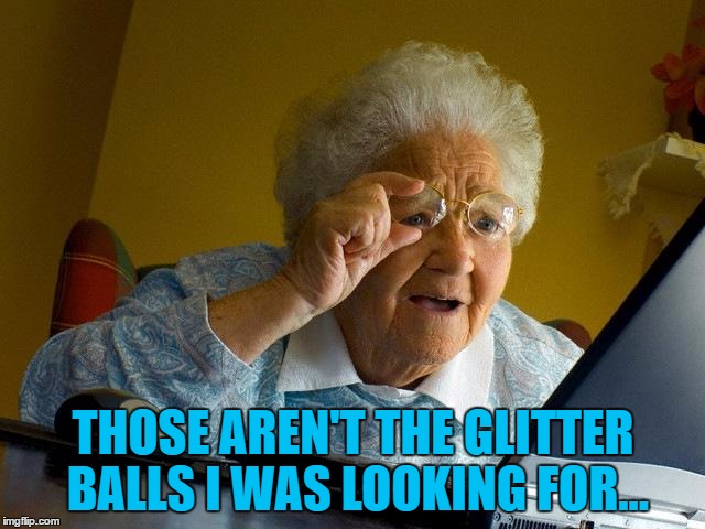 Grandma tries to help arrange a school disco... | THOSE AREN'T THE GLITTER BALLS I WAS LOOKING FOR... | image tagged in memes,grandma finds the internet,glitter balls,disco | made w/ Imgflip meme maker