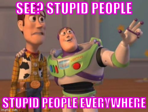 X, X Everywhere | SEE? STUPID PEOPLE; STUPID PEOPLE EVERYWHERE | image tagged in memes,x x everywhere | made w/ Imgflip meme maker