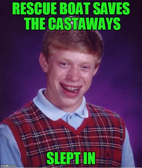 Bad Luck Brian Meme | RESCUE BOAT SAVES THE CASTAWAYS SLEPT IN | image tagged in memes,bad luck brian | made w/ Imgflip meme maker