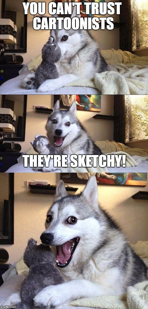 Bad Pun Dog | YOU CAN'T TRUST CARTOONISTS; THEY'RE SKETCHY! | image tagged in bad pun dog | made w/ Imgflip meme maker