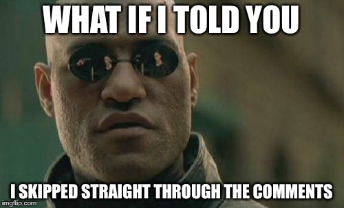 Matrix Morpheus | WHAT IF I TOLD YOU; I SKIPPED STRAIGHT THROUGH THE COMMENTS | image tagged in memes,matrix morpheus | made w/ Imgflip meme maker