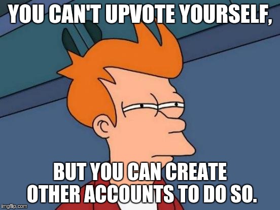Futurama Fry Meme | YOU CAN'T UPVOTE YOURSELF, BUT YOU CAN CREATE OTHER ACCOUNTS TO DO SO. | image tagged in memes,futurama fry | made w/ Imgflip meme maker