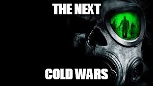 The Cold Wars | THE NEXT; COLD WARS | image tagged in the cold wars | made w/ Imgflip meme maker