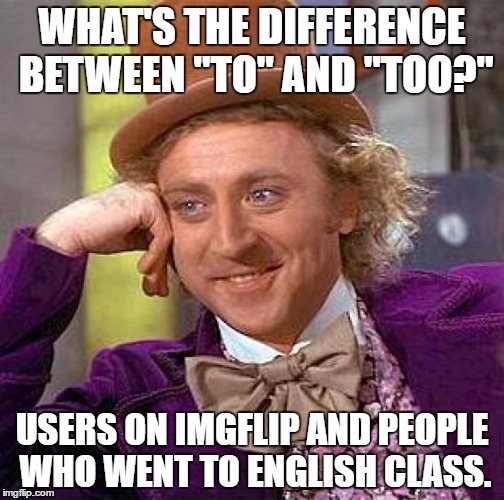 I swear, learn the difference if you're going to say it in front of hundreds of people! | WHAT'S THE DIFFERENCE BETWEEN "TO" AND "TOO?"; USERS ON IMGFLIP AND PEOPLE WHO WENT TO ENGLISH CLASS. | image tagged in memes,creepy condescending wonka,funny,to,too | made w/ Imgflip meme maker