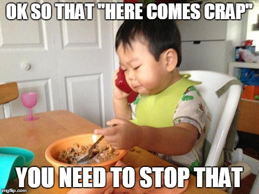 No Bullshit Business Baby | OK SO THAT "HERE COMES CRAP"; YOU NEED TO STOP THAT | image tagged in memes,no bullshit business baby | made w/ Imgflip meme maker