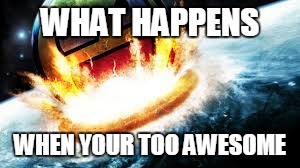 Nuke of Awesomeness!! | WHAT HAPPENS; WHEN YOUR TOO AWESOME | image tagged in awesomeness,nuke,nuke of awesomeness,awesome face | made w/ Imgflip meme maker