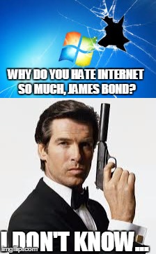 Internet vs. James Bond | WHY DO YOU HATE INTERNET SO MUCH, JAMES BOND? I DON'T KNOW... | image tagged in internet,james bond | made w/ Imgflip meme maker