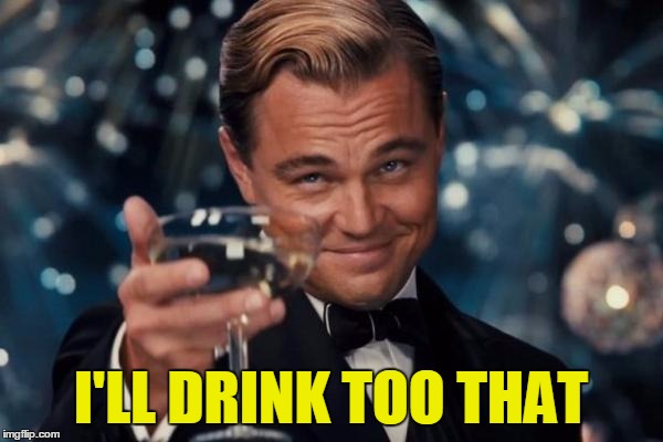 Leonardo Dicaprio Cheers Meme | I'LL DRINK TOO THAT | image tagged in memes,leonardo dicaprio cheers | made w/ Imgflip meme maker