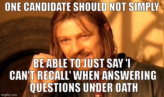One Does Not Simply | ONE CANDIDATE SHOULD NOT SIMPLY; BE ABLE TO JUST SAY 'I CAN'T RECALL' WHEN ANSWERING  QUESTIONS UNDER OATH | image tagged in memes,one does not simply | made w/ Imgflip meme maker