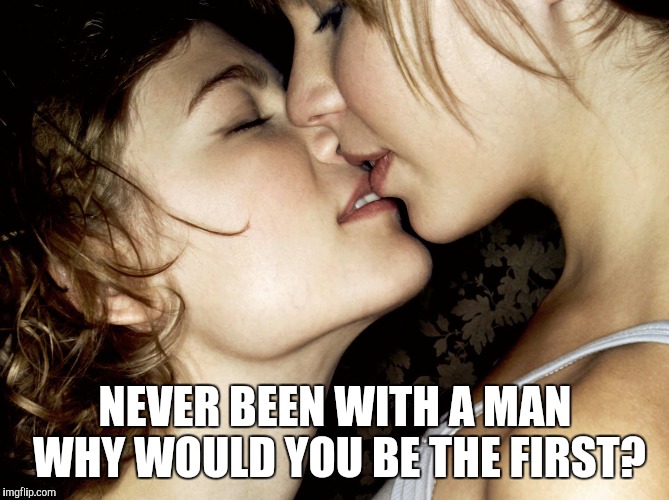NEVER BEEN WITH A MAN WHY WOULD YOU BE THE FIRST? | made w/ Imgflip meme maker