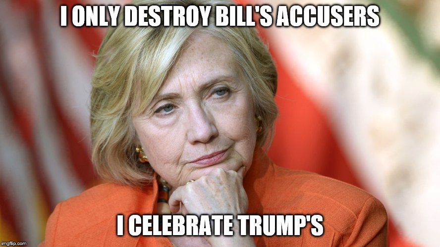 Hillary Disgusted | I ONLY DESTROY BILL'S ACCUSERS; I CELEBRATE TRUMP'S | image tagged in hillary disgusted | made w/ Imgflip meme maker