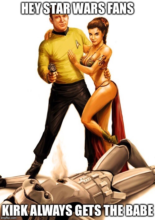 Kirk to the rescue | HEY STAR WARS FANS KIRK ALWAYS GETS THE BABE | image tagged in kirk to the rescue | made w/ Imgflip meme maker