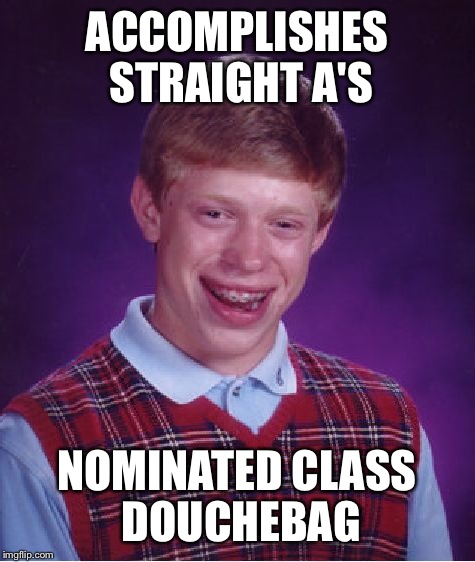 Bad Luck Brian Meme | ACCOMPLISHES STRAIGHT A'S NOMINATED CLASS DOUCHEBAG | image tagged in memes,bad luck brian | made w/ Imgflip meme maker