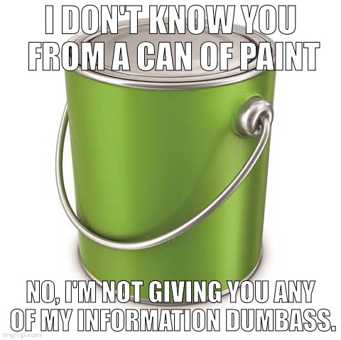 I DON'T KNOW YOU FROM A CAN OF PAINT; NO, I'M NOT GIVING YOU ANY OF MY INFORMATION DUMBASS. | image tagged in can of paint | made w/ Imgflip meme maker
