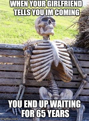 Waiting Skeleton | WHEN YOUR GIRLFRIEND TELLS
YOU IM COMING; YOU END UP WAITING FOR 65 YEARS | image tagged in memes,waiting skeleton | made w/ Imgflip meme maker