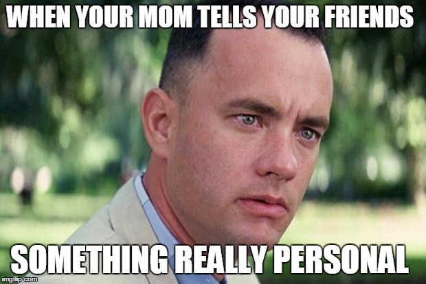 And Just Like That Meme | WHEN YOUR MOM TELLS YOUR FRIENDS; SOMETHING REALLY PERSONAL | image tagged in forrest gump | made w/ Imgflip meme maker