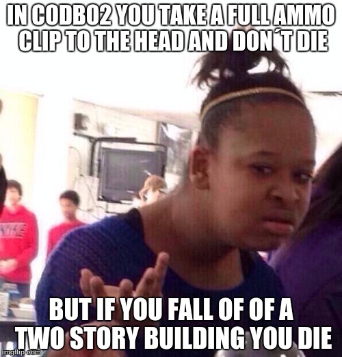 Black Girl Wat | IN CODBO2 YOU TAKE A FULL AMMO CLIP TO THE HEAD AND DON´T DIE; BUT IF YOU FALL OF OF A TWO STORY BUILDING YOU DIE | image tagged in memes,black girl wat | made w/ Imgflip meme maker