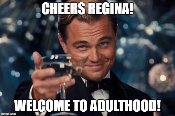 Leonardo Dicaprio Cheers Meme | CHEERS REGINA! WELCOME TO ADULTHOOD! | image tagged in memes,leonardo dicaprio cheers | made w/ Imgflip meme maker