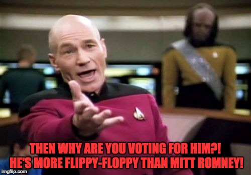 Picard Wtf Meme | THEN WHY ARE YOU VOTING FOR HIM?! HE'S MORE FLIPPY-FLOPPY THAN MITT ROMNEY! | image tagged in memes,picard wtf | made w/ Imgflip meme maker