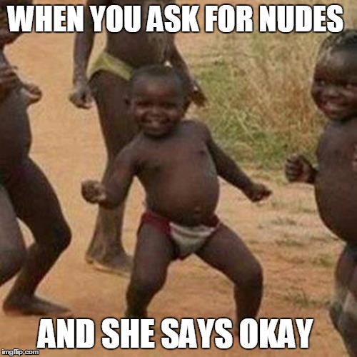 Third World Success Kid | WHEN YOU ASK FOR NUDES; AND SHE SAYS OKAY | image tagged in memes,third world success kid | made w/ Imgflip meme maker
