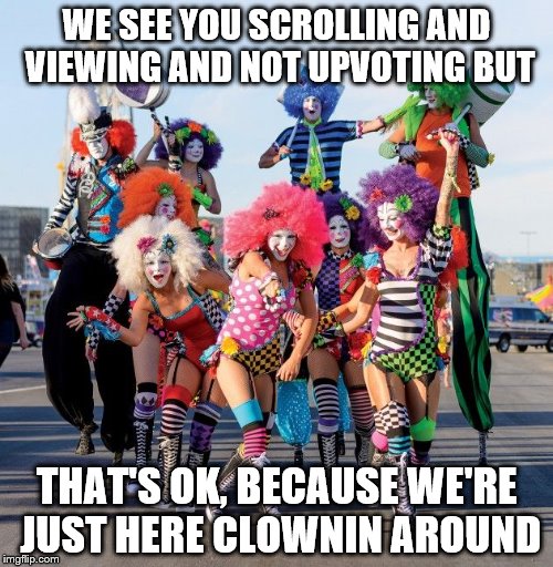 butclowns of vegas  | WE SEE YOU SCROLLING AND VIEWING AND NOT UPVOTING BUT; THAT'S OK, BECAUSE WE'RE JUST HERE CLOWNIN AROUND | image tagged in butclowns of vegas | made w/ Imgflip meme maker