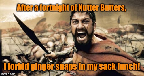 Sparta Leonidas cookie revolt | After a fortnight of Nutter Butters, I forbid ginger snaps in my sack lunch! | image tagged in memes,sparta leonidas,cookies,lunch,fed up,funny | made w/ Imgflip meme maker