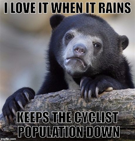 Confession Bear Meme | I LOVE IT WHEN IT RAINS; KEEPS THE CYCLIST POPULATION DOWN | image tagged in memes,confession bear | made w/ Imgflip meme maker