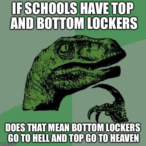 Philosoraptor | IF SCHOOLS HAVE TOP AND BOTTOM LOCKERS; DOES THAT MEAN BOTTOM LOCKERS GO TO HELL AND TOP GO TO HEAVEN | image tagged in memes,philosoraptor | made w/ Imgflip meme maker