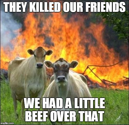 Evil Cows Meme | THEY KILLED OUR FRIENDS; WE HAD A LITTLE BEEF OVER THAT | image tagged in memes,evil cows | made w/ Imgflip meme maker
