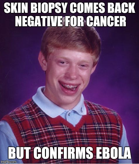 Bad Luck Brian | SKIN BIOPSY COMES BACK NEGATIVE FOR CANCER; BUT CONFIRMS EBOLA | image tagged in memes,bad luck brian | made w/ Imgflip meme maker