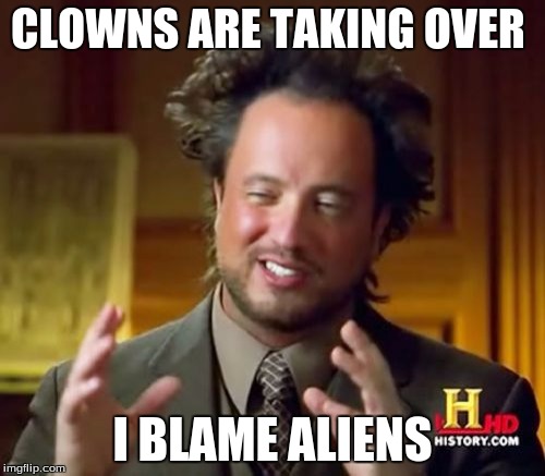 Ancient Aliens Meme | CLOWNS ARE TAKING OVER; I BLAME ALIENS | image tagged in memes,ancient aliens | made w/ Imgflip meme maker